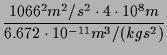 $\displaystyle \frac{1066^{2} m^{2}/s^{2} \cdot 4 \cdot 10^{8} m}{6.672
\cdot 10^{-11} m^{3} / (kg s^{2})}$